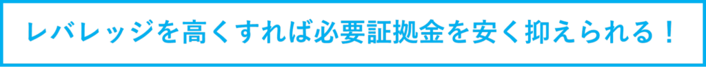 レバレッジを高くすれば必要証拠金を安く抑えられる！